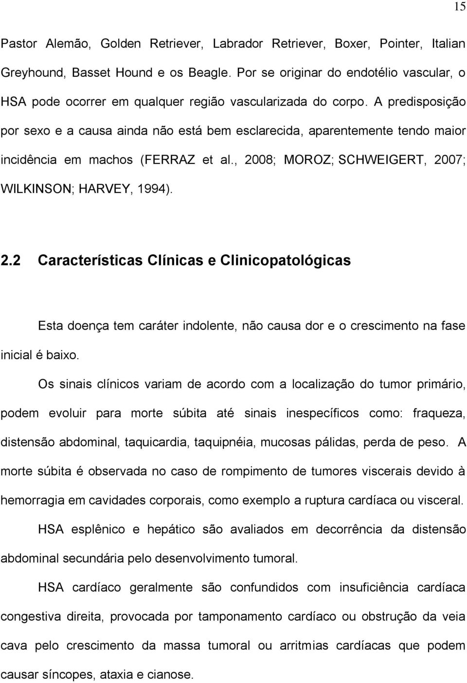 A predisposição por sexo e a causa ainda não está bem esclarecida, aparentemente tendo maior incidência em machos (FERRAZ et al., 20