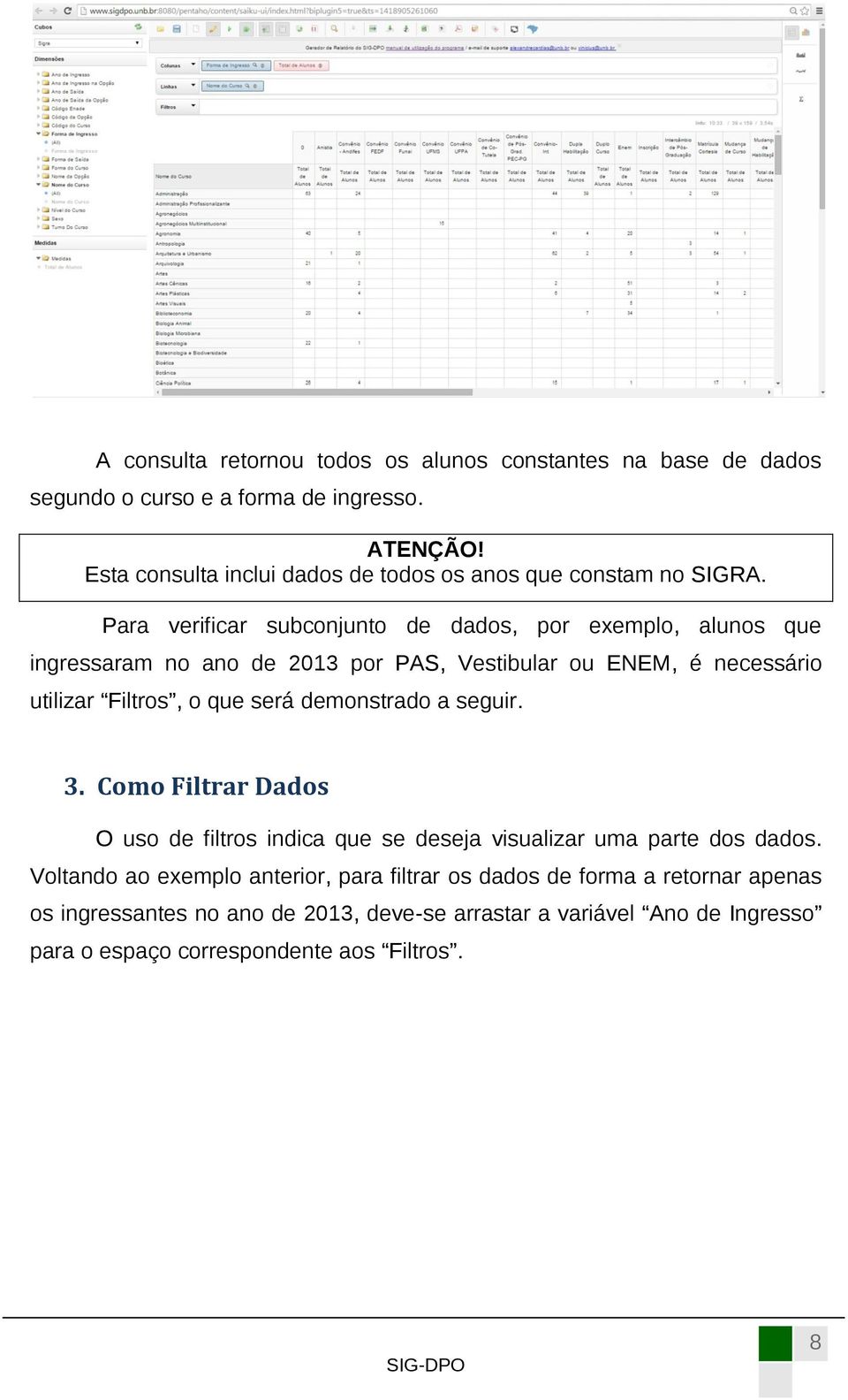 Para verificar subconjunto de dados, por exemplo, alunos que ingressaram no ano de 2013 por PAS, Vestibular ou ENEM, é necessário utilizar Filtros, o que será