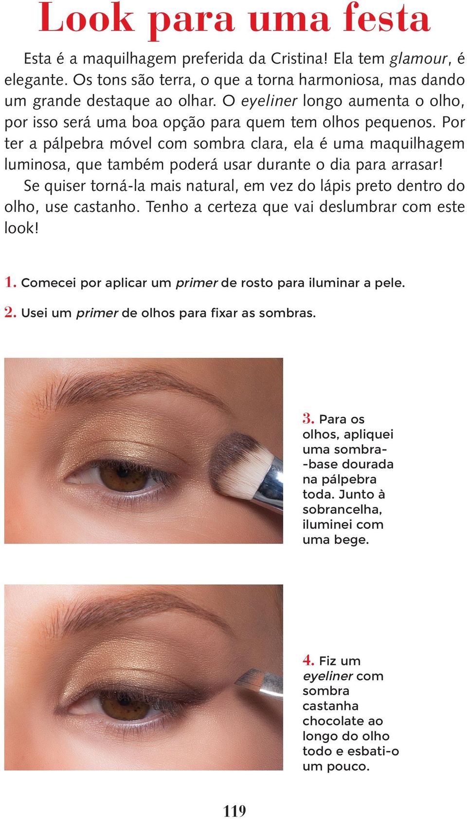 Por ter a pálpebra móvel com sombra clara, ela é uma maquilhagem luminosa, que também poderá usar durante o dia para arrasar!