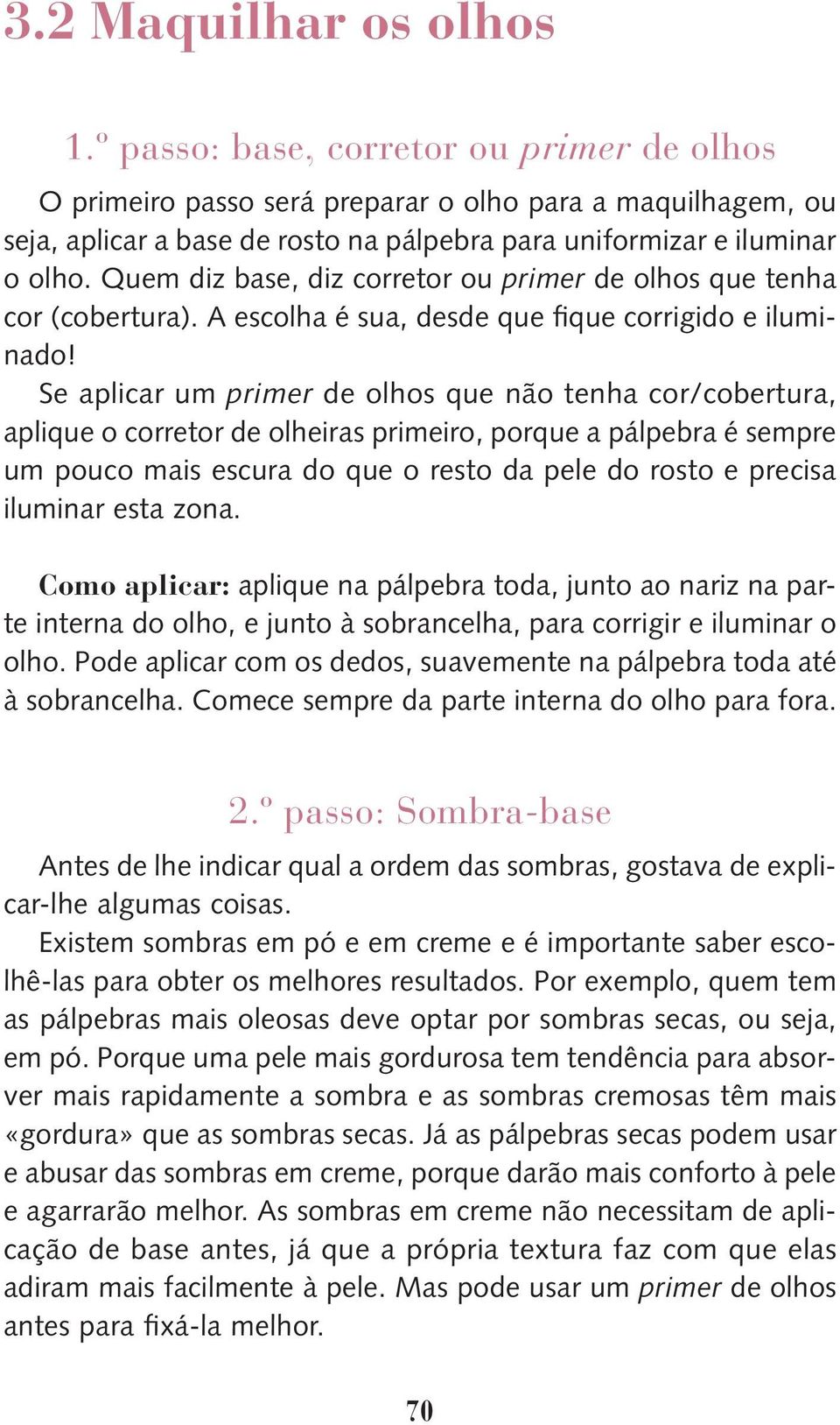 Quem diz base, diz corretor ou primer de olhos que tenha cor (cobertura). A escolha é sua, desde que fique corrigido e iluminado!