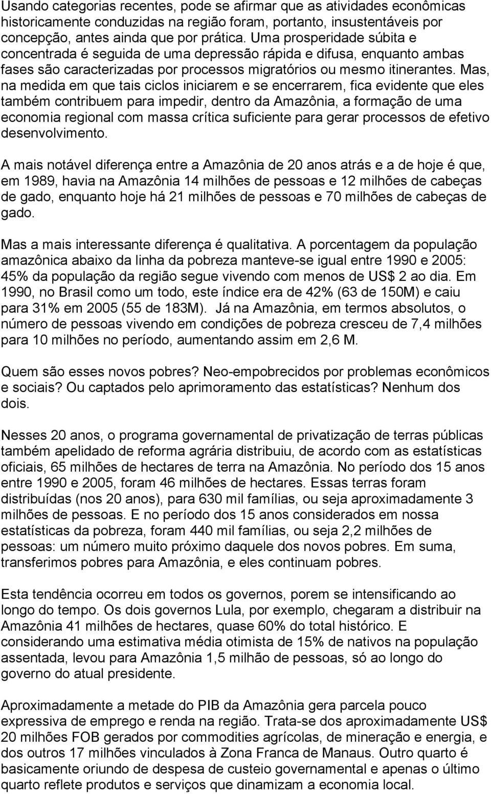 Mas, na medida em que tais ciclos iniciarem e se encerrarem, fica evidente que eles também contribuem para impedir, dentro da Amazônia, a formação de uma economia regional com massa crítica