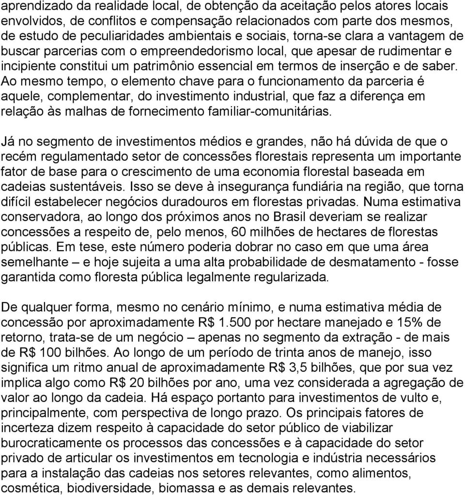 Ao mesmo tempo, o elemento chave para o funcionamento da parceria é aquele, complementar, do investimento industrial, que faz a diferença em relação às malhas de fornecimento familiar-comunitárias.