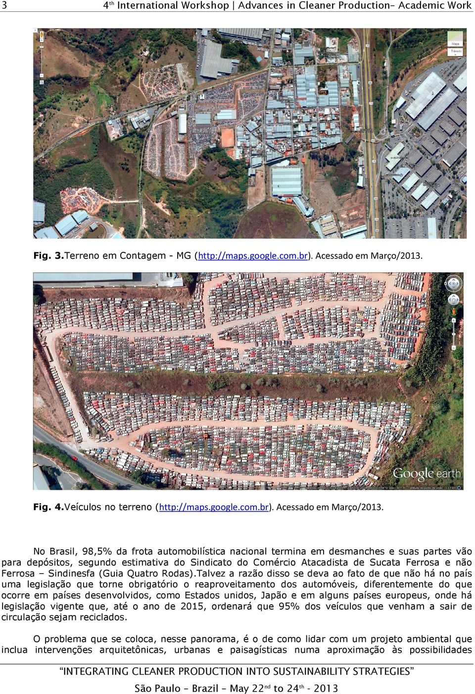 No Brasil, 98,5% da frota automobilística nacional termina em desmanches e suas partes vão para depósitos, segundo estimativa do Sindicato do Comércio Atacadista de Sucata Ferrosa e não Ferrosa