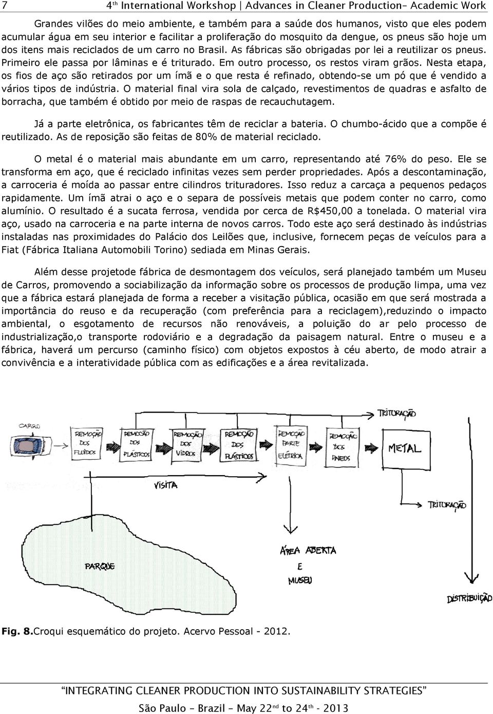 Nesta etapa, os fios de aço são retirados por um ímã e o que resta é refinado, obtendo-se um pó que é vendido a vários tipos de indústria.