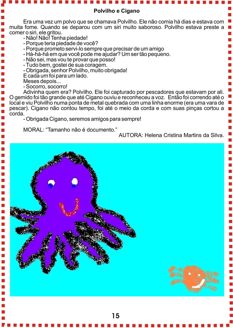 - Porque prometo servi-lo sempre que precisar de um amigo - Há-há-há em que você pode me ajudar? Um ser tão pequeno. - Não sei, mas vou te provar que posso! - Tudo bem, gostei de sua coragem.