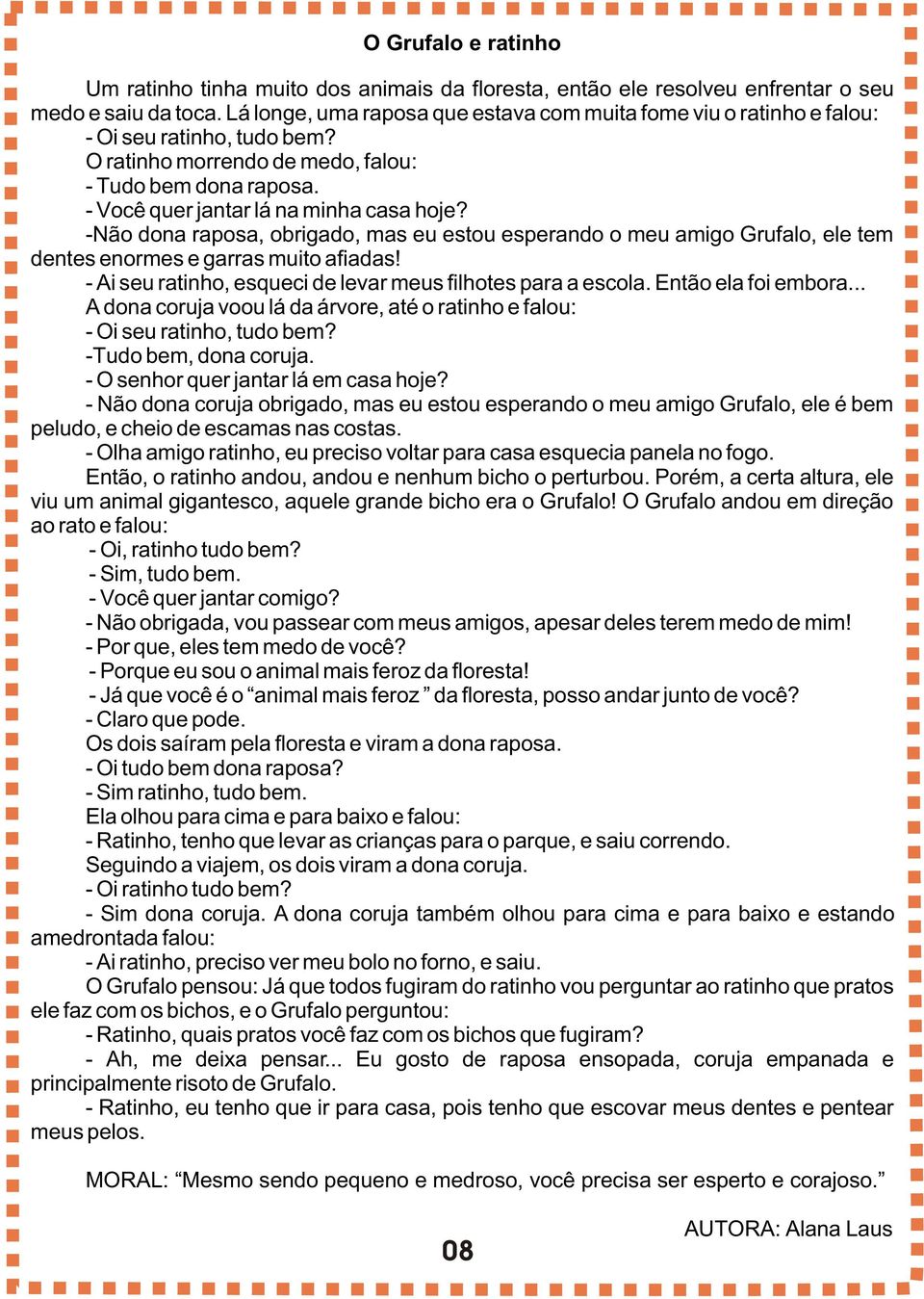 -Não dona raposa, obrigado, mas eu estou esperando o meu amigo Grufalo, ele tem dentes enormes e garras muito afiadas! - Ai seu ratinho, esqueci de levar meus filhotes para a escola.