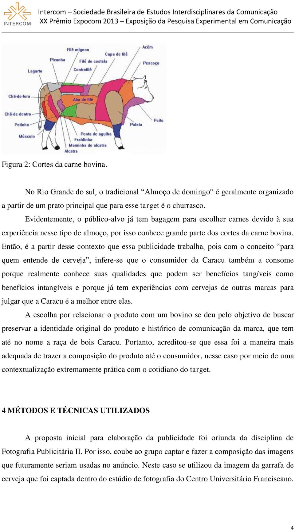 Então, é a partir desse contexto que essa publicidade trabalha, pois com o conceito para quem entende de cerveja, infere-se que o consumidor da Caracu também a consome porque realmente conhece suas