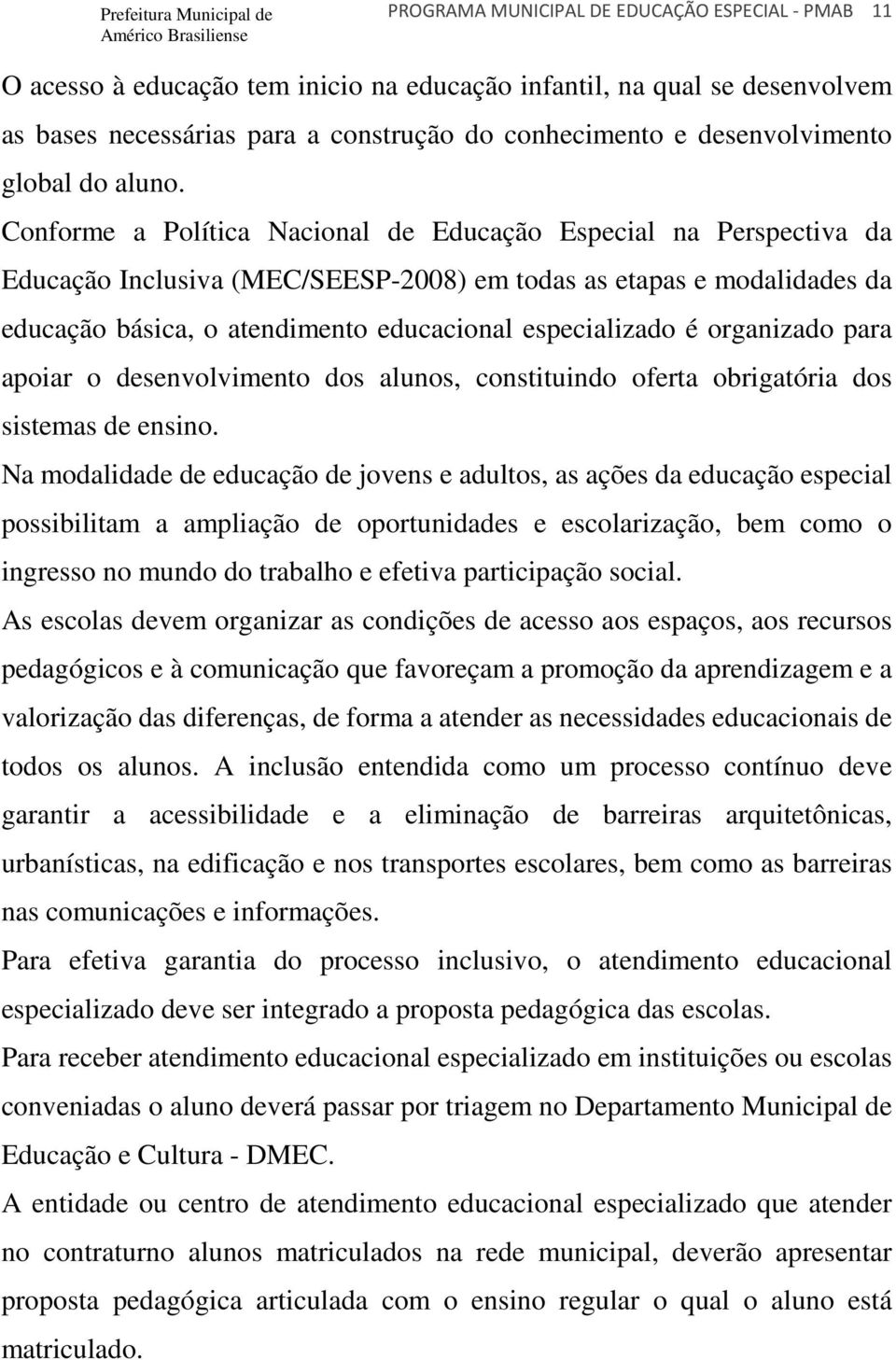 Conforme a Política Nacional de Educação Especial na Perspectiva da Educação Inclusiva (MEC/SEESP-2008) em todas as etapas e modalidades da educação básica, o atendimento educacional especializado é