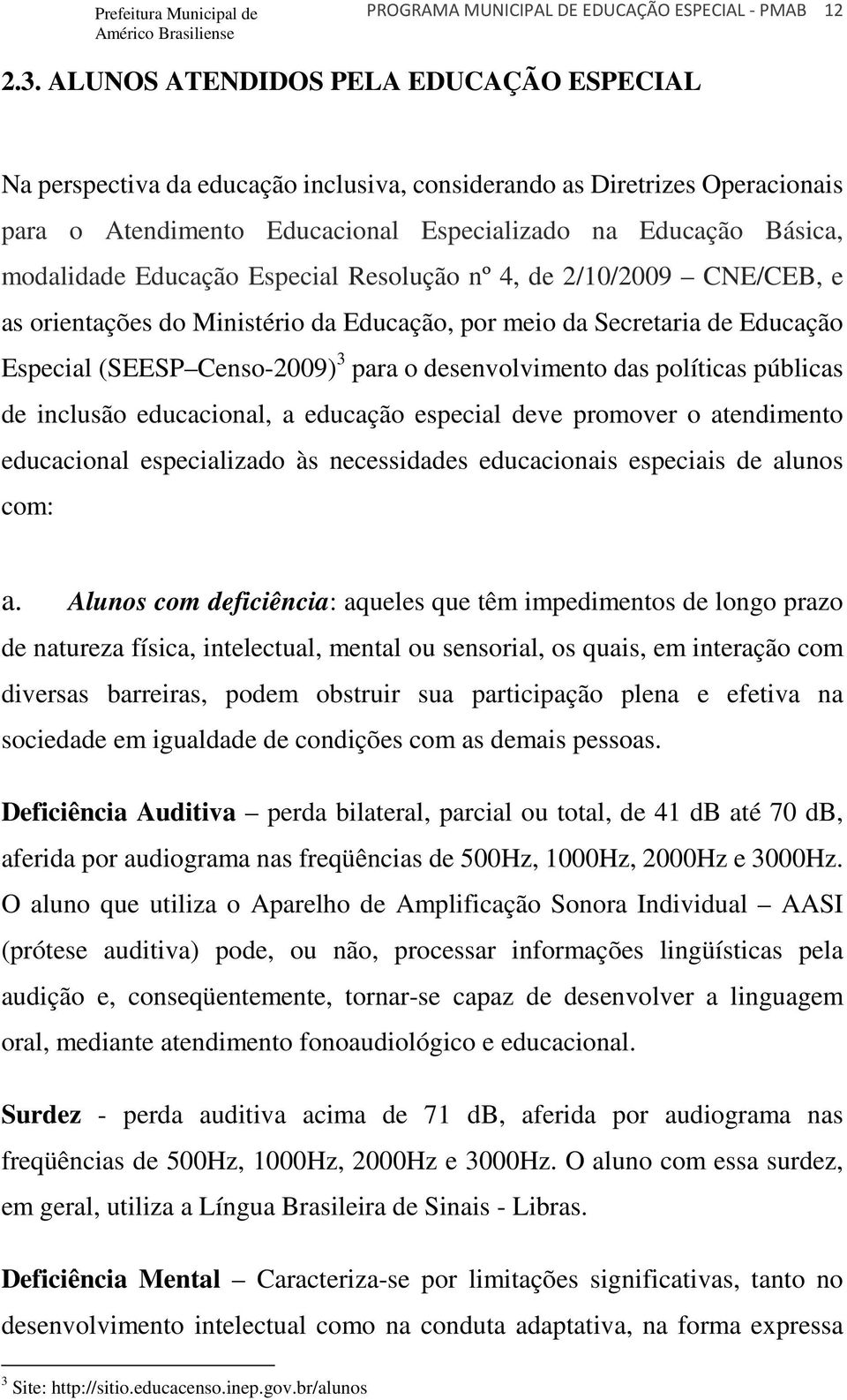 Educação Especial Resolução nº 4, de 2/10/2009 CNE/CEB, e as orientações do Ministério da Educação, por meio da Secretaria de Educação Especial (SEESP Censo-2009) 3 para o desenvolvimento das