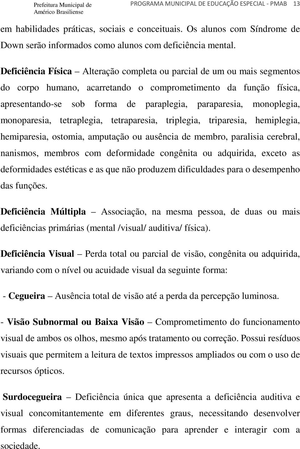 monoplegia, monoparesia, tetraplegia, tetraparesia, triplegia, triparesia, hemiplegia, hemiparesia, ostomia, amputação ou ausência de membro, paralisia cerebral, nanismos, membros com deformidade