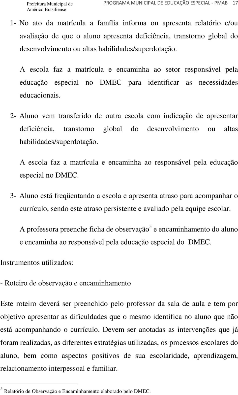 2- Aluno vem transferido de outra escola com indicação de apresentar deficiência, transtorno global do desenvolvimento ou altas habilidades/superdotação.