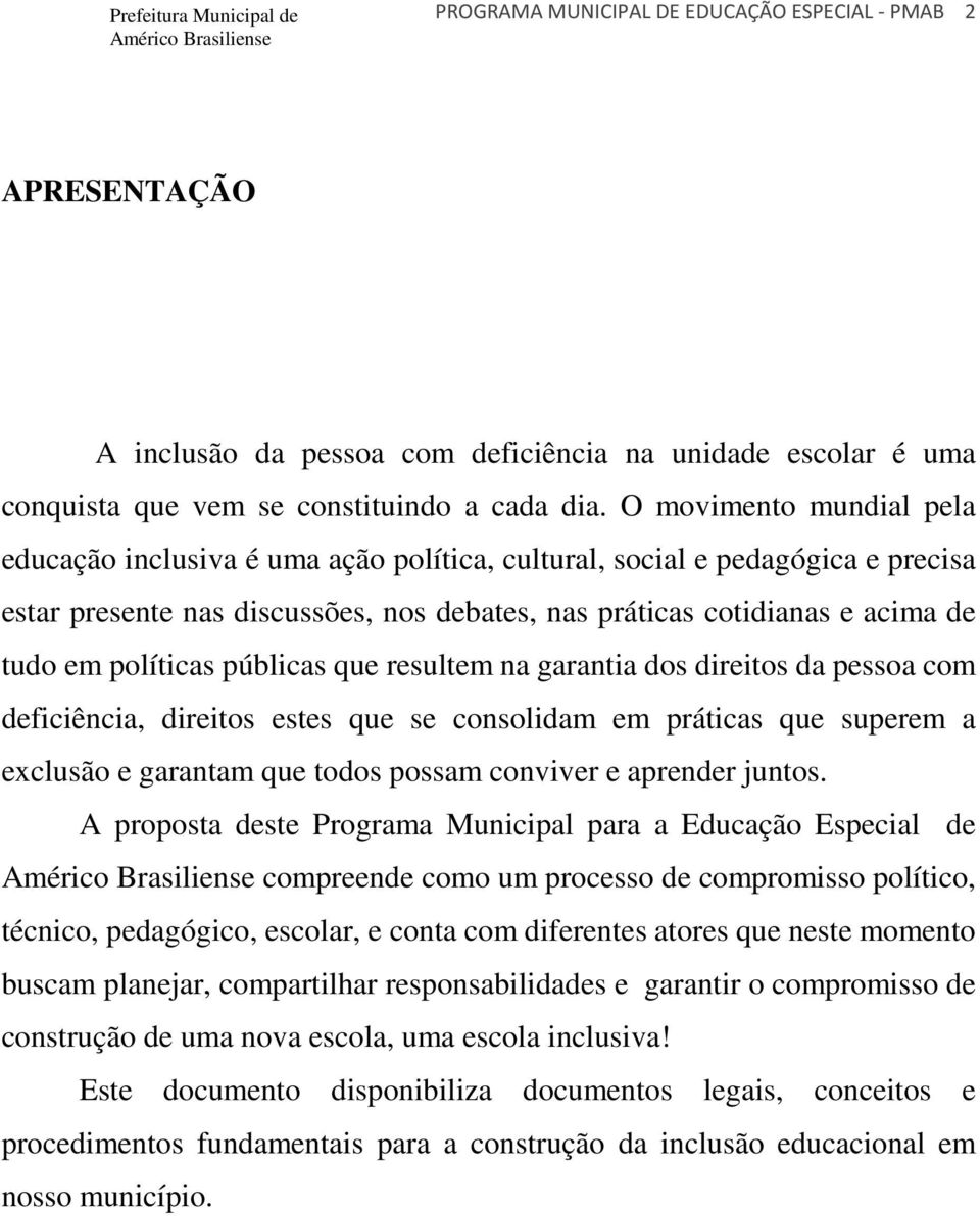 políticas públicas que resultem na garantia dos direitos da pessoa com deficiência, direitos estes que se consolidam em práticas que superem a exclusão e garantam que todos possam conviver e aprender