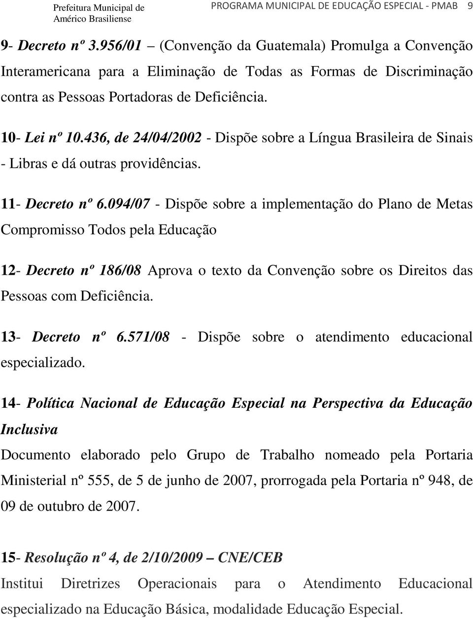 436, de 24/04/2002 - Dispõe sobre a Língua Brasileira de Sinais - Libras e dá outras providências. 11- Decreto nº 6.