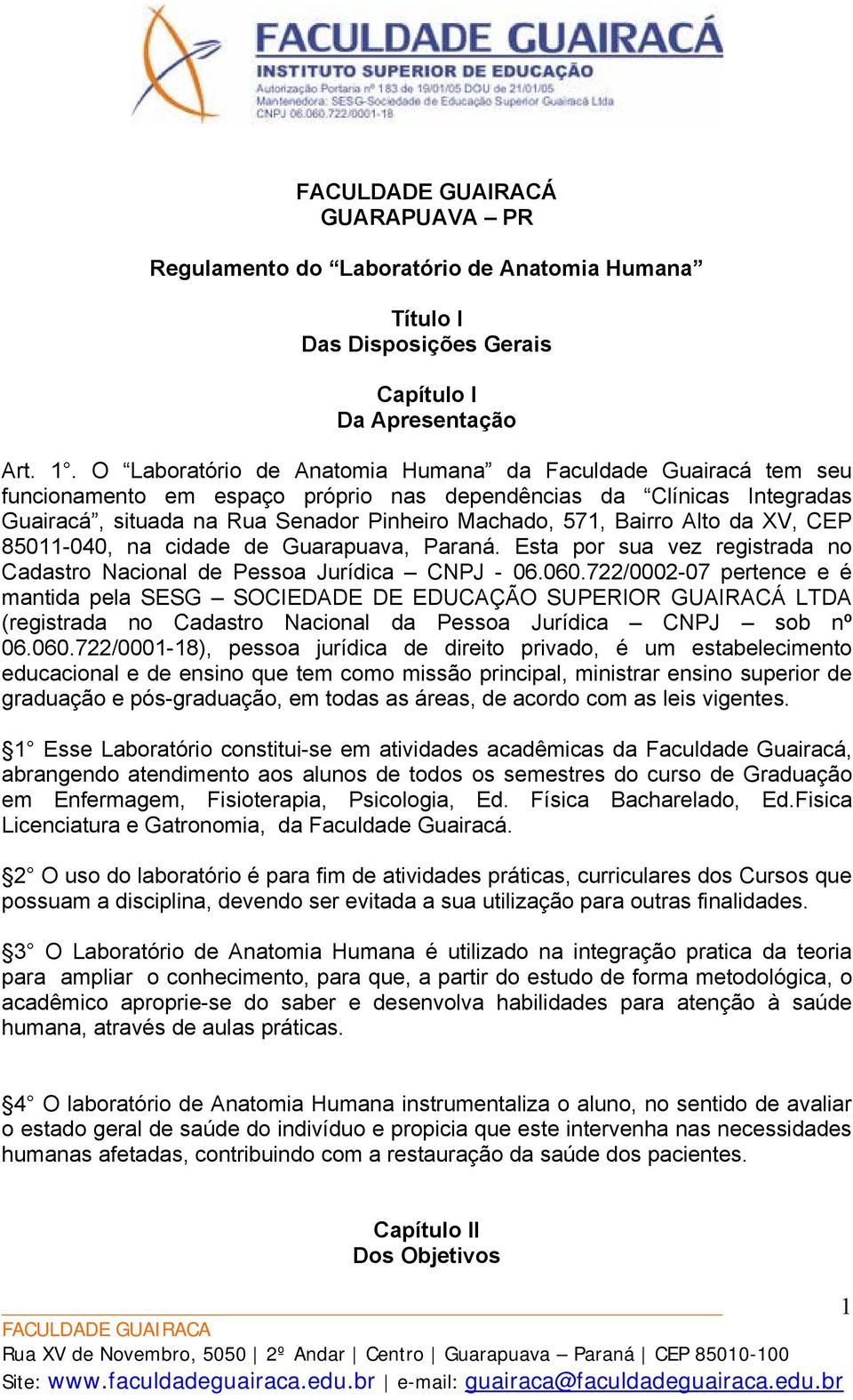 Alto da XV, CEP 85011-040, na cidade de Guarapuava, Paraná. Esta por sua vez registrada no Cadastro Nacional de Pessoa Jurídica CNPJ - 06.060.