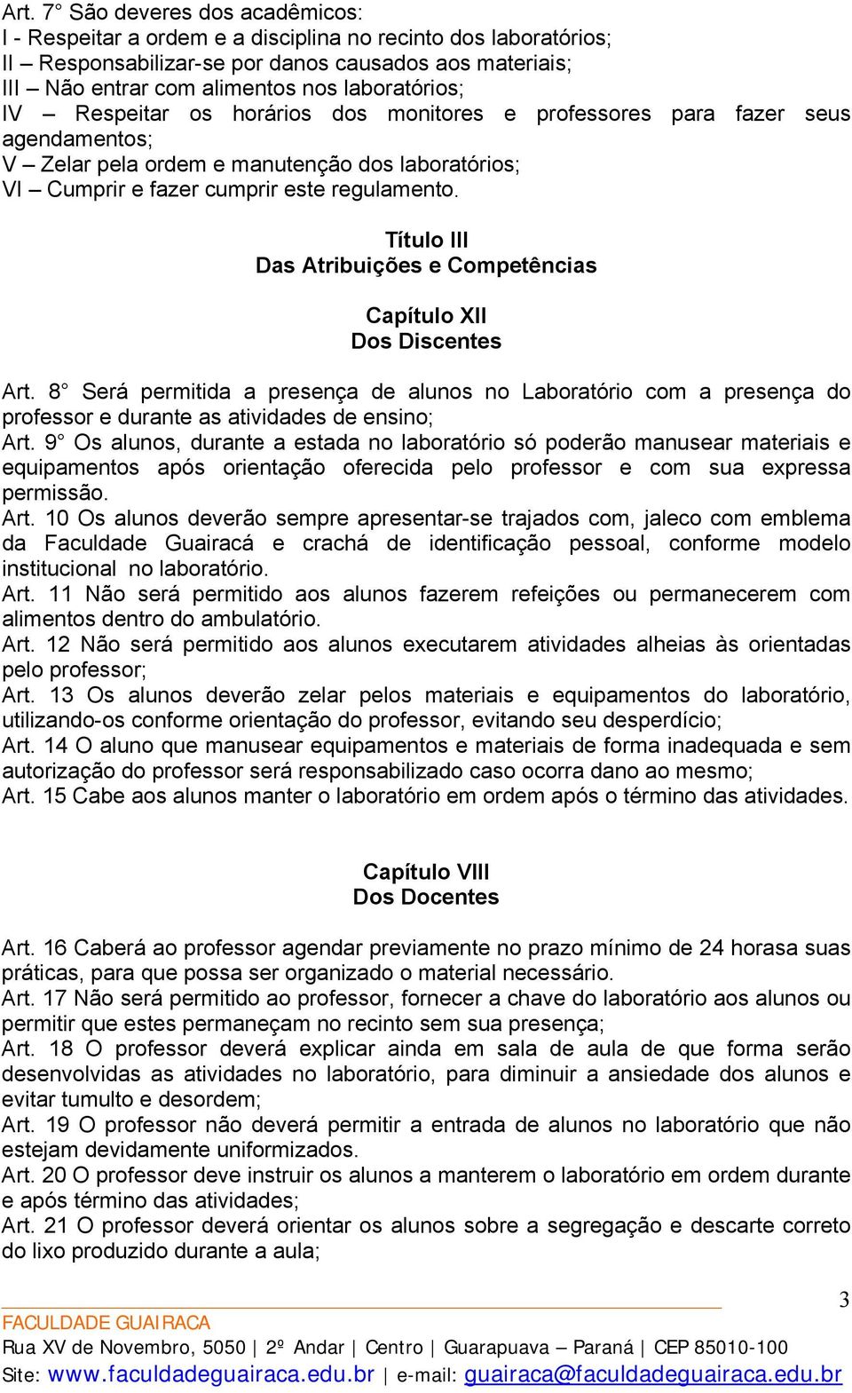 Título III Das Atribuições e Competências Capítulo XII Dos Discentes Art. 8 Será permitida a presença de alunos no Laboratório com a presença do professor e durante as atividades de ensino; Art.