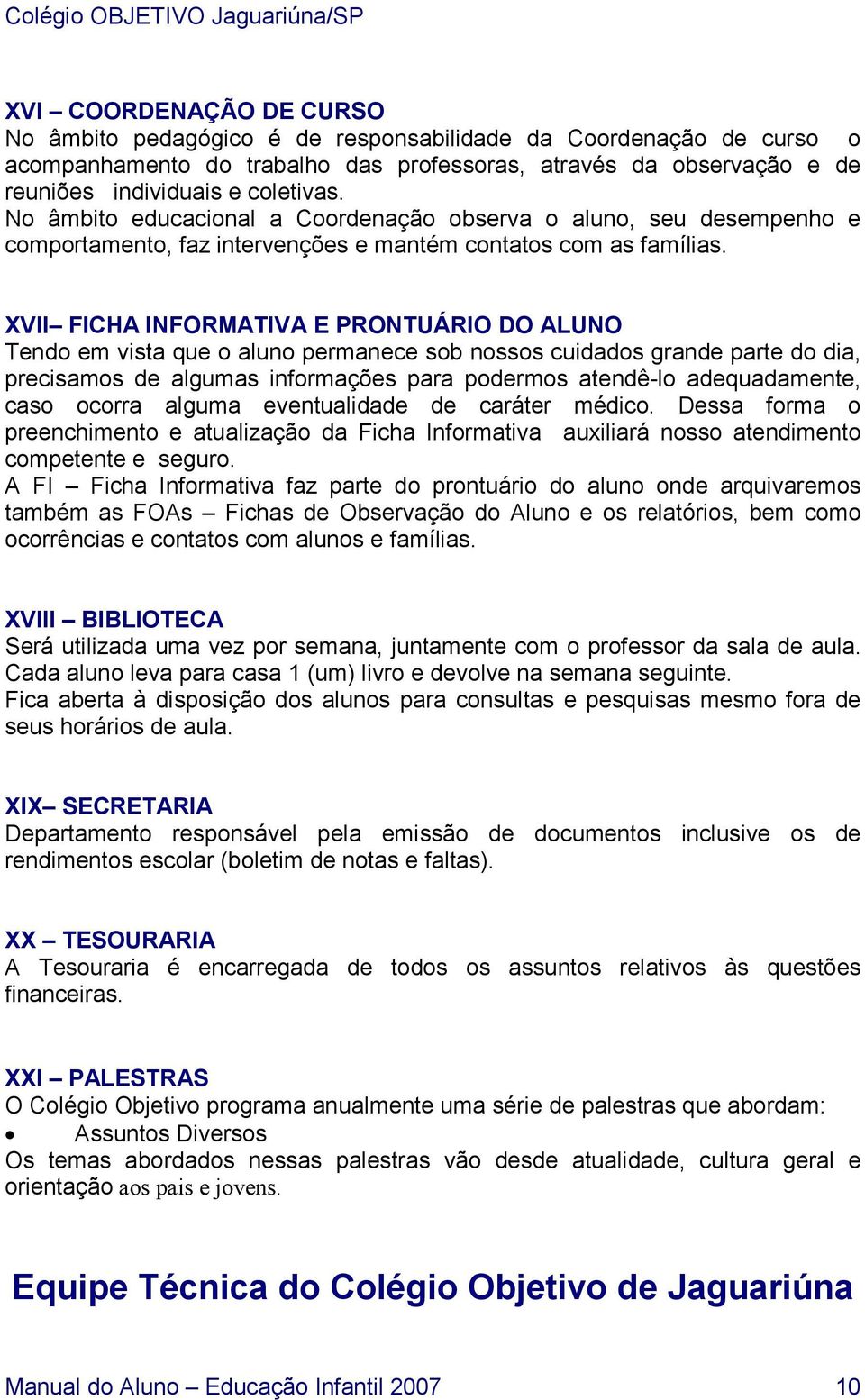 XVII FICHA INFORMATIVA E PRONTUÁRIO DO ALUNO Tendo em vista que o aluno permanece sob nossos cuidados grande parte do dia, precisamos de algumas informações para podermos atendê-lo adequadamente,