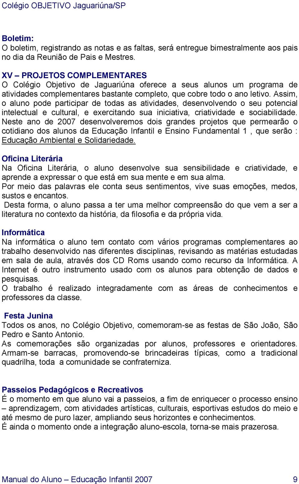 Assim, o aluno pode participar de todas as atividades, desenvolvendo o seu potencial intelectual e cultural, e exercitando sua iniciativa, criatividade e sociabilidade.