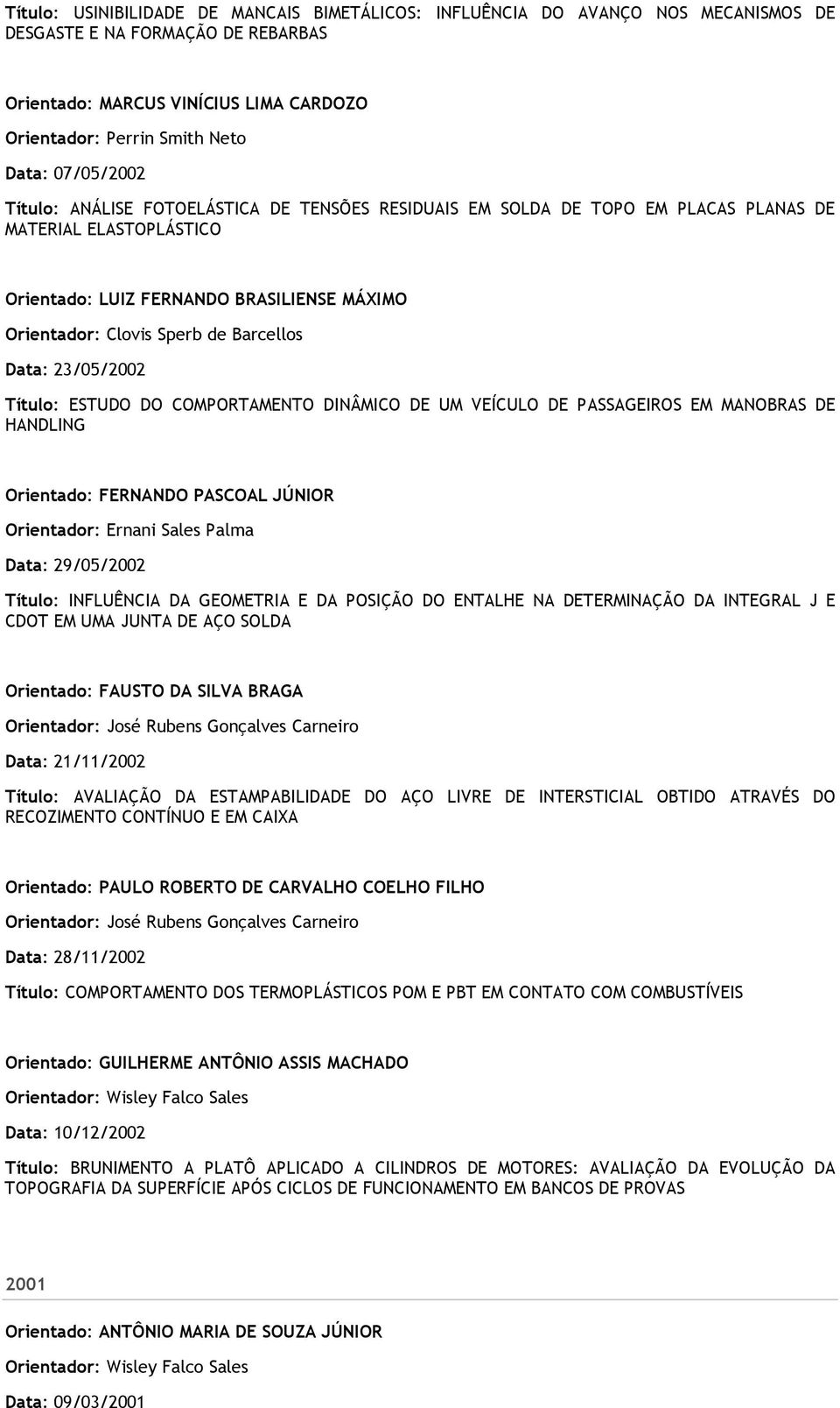 Título: ESTUDO DO COMPORTAMENTO DINÂMICO DE UM VEÍCULO DE PASSAGEIROS EM MANOBRAS DE HANDLING Orientado: FERNANDO PASCOAL JÚNIOR Data: 29/05/2002 Título: INFLUÊNCIA DA GEOMETRIA E DA POSIÇÃO DO