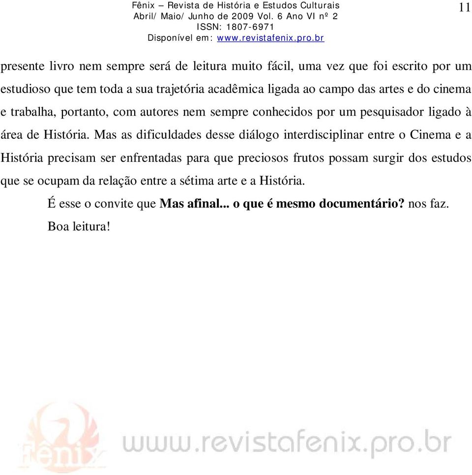 Mas as dificuldades desse diálogo interdisciplinar entre o Cinema e a História precisam ser enfrentadas para que preciosos frutos possam surgir