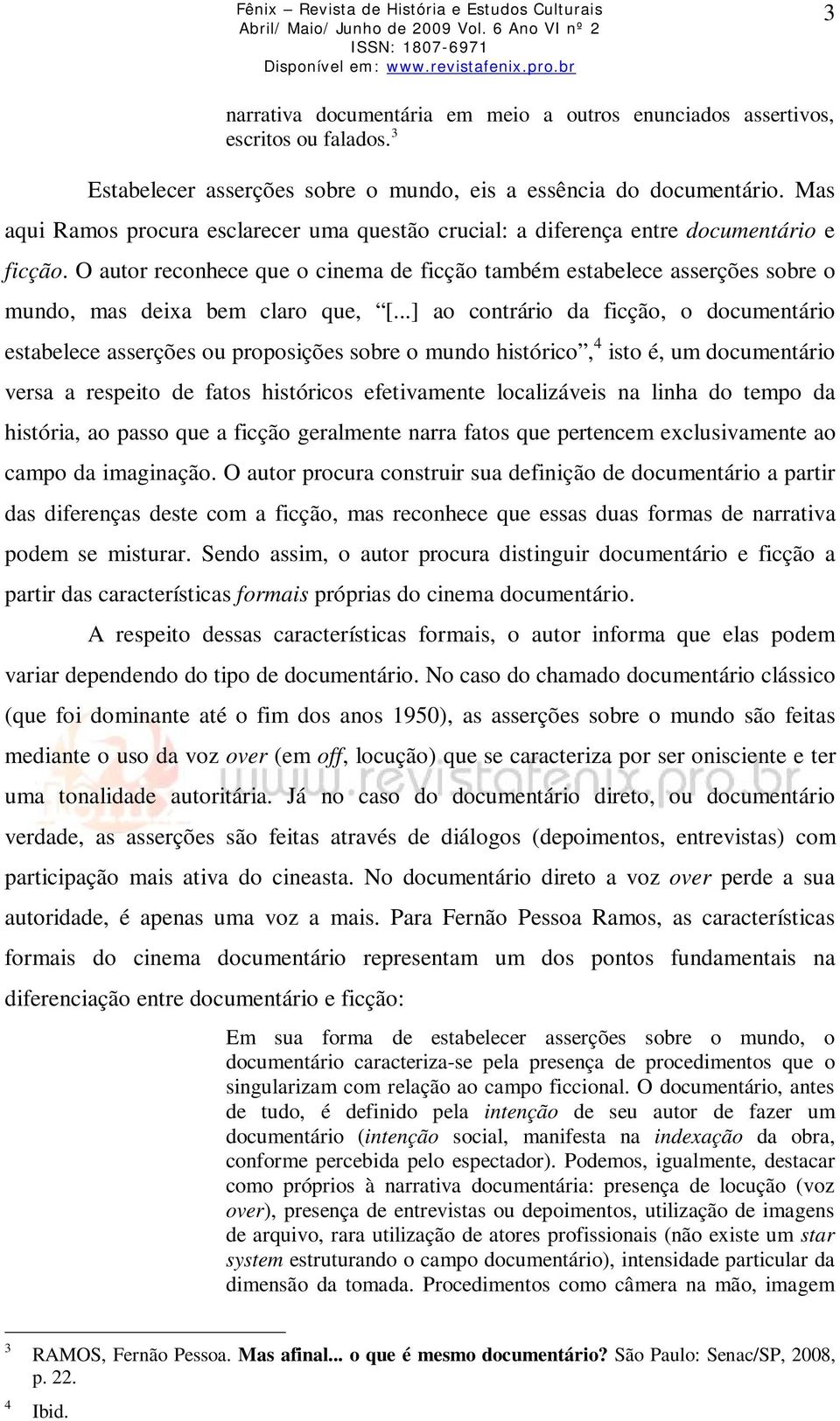 O autor reconhece que o cinema de ficção também estabelece asserções sobre o mundo, mas deixa bem claro que, [.