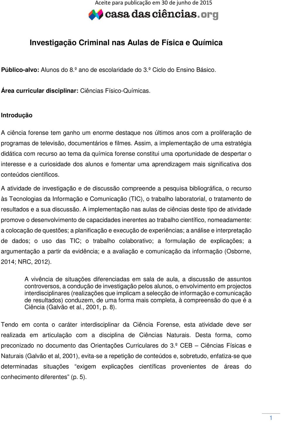 Assim, a implementação de uma estratégia didática com recurso ao tema da química forense constitui uma oportunidade de despertar o interesse e a curiosidade dos alunos e fomentar uma aprendizagem