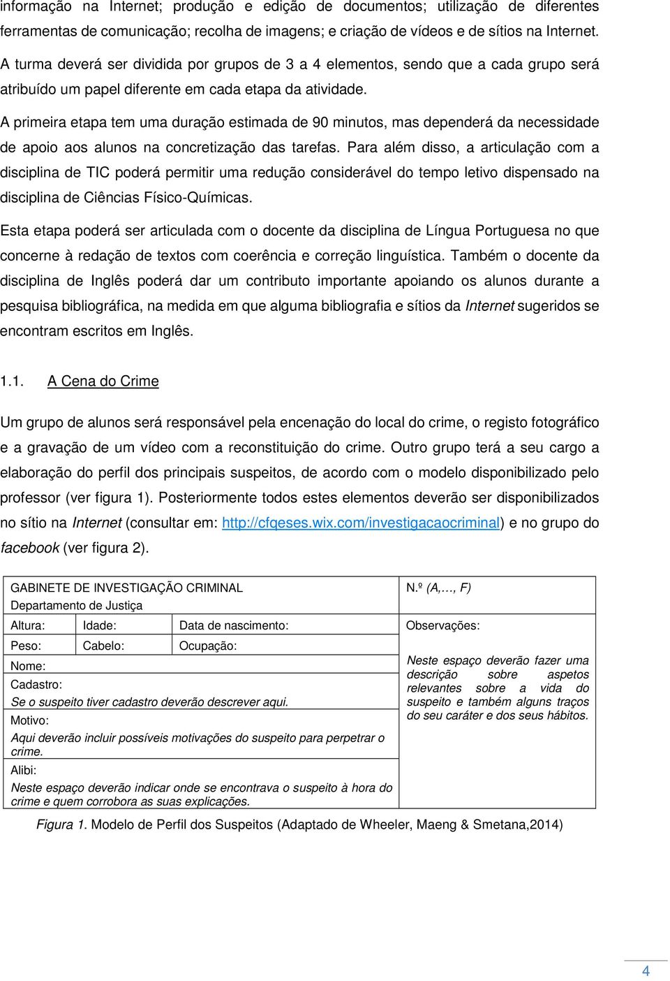 A primeira etapa tem uma duração estimada de 90 minutos, mas dependerá da necessidade de apoio aos alunos na concretização das tarefas.