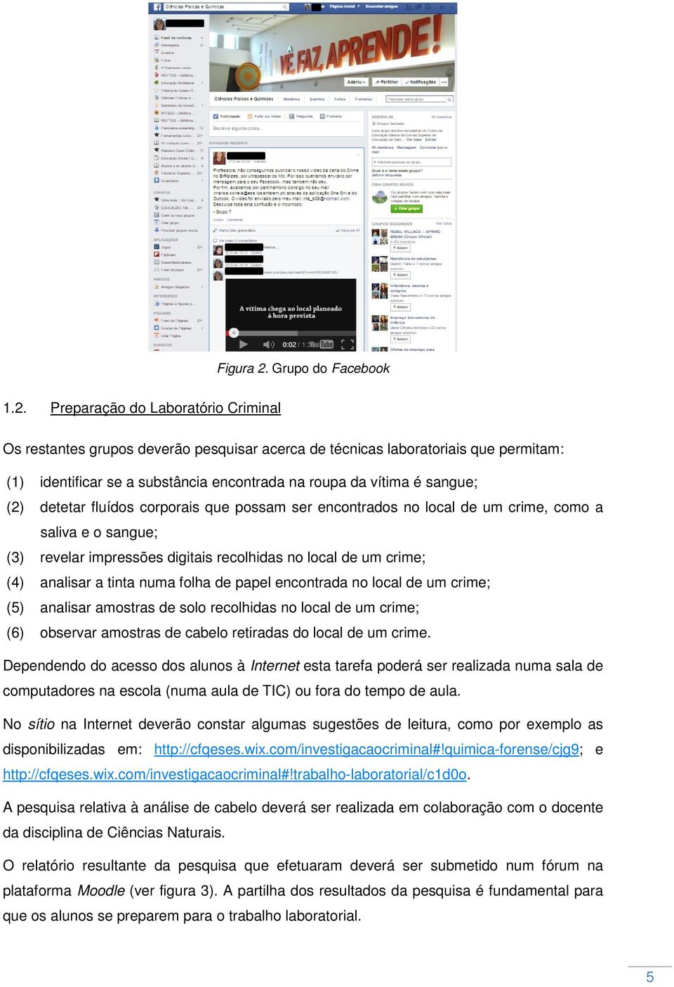 Preparação do Laboratório Criminal Os restantes grupos deverão pesquisar acerca de técnicas laboratoriais que permitam: (1) identificar se a substância encontrada na roupa da vítima é sangue; (2)