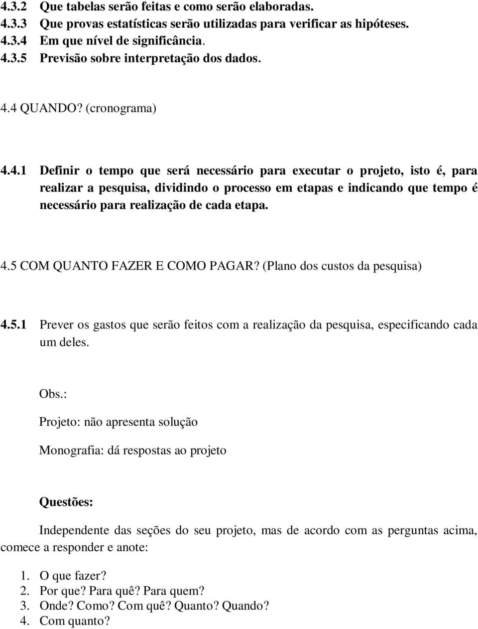 4.5 COM QUANTO FAZER E COMO PAGAR? (Plano dos custos da pesquisa) 4.5.1 Prever os gastos que serão feitos com a realização da pesquisa, especificando cada um deles. Obs.