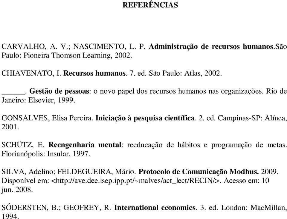 2. ed. Campinas-SP: Alínea, 2001. SCHÜTZ, E. Reengenharia mental: reeducação de hábitos e programação de metas. Florianópolis: Insular, 1997. SILVA, Adelino; FELDEGUEIRA, Mário.