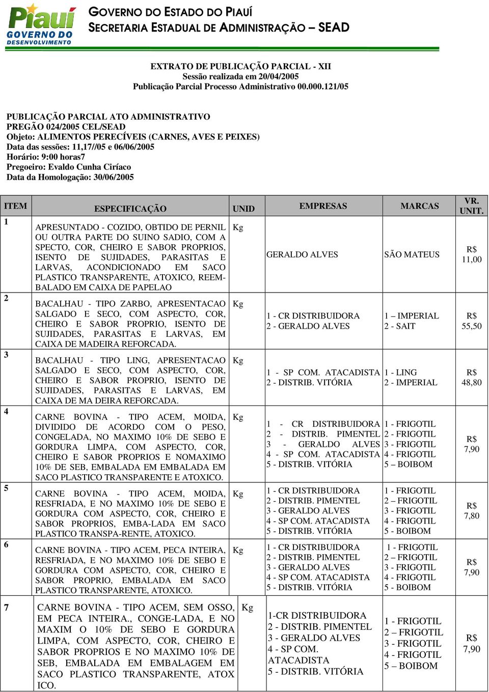 Evaldo Cunha Ciríaco Data da Homologação: 30/06/2005 ITEM ESPECIFICAÇÃO UNID EMPRESAS MARCAS 1 2 3 4 5 6 APRESUNTADO - COZIDO, OBTIDO DE PERNIL OU OUTRA PARTE DO SUINO SADIO, COM A SPECTO, COR,