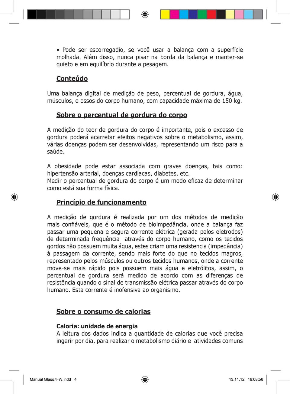 Sobre o percentual de gordura do corpo A medição do teor de gordura do corpo é importante, pois o excesso de gordura poderá acarretar efeitos negativos sobre o metabolismo, assim, várias doenças