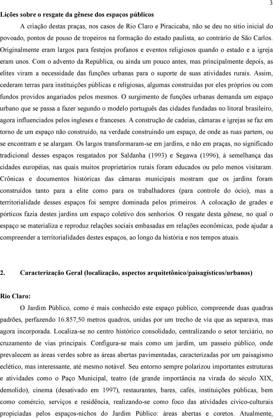 Com o advento da República, ou ainda um pouco antes, mas principalmente depois, as elites viram a necessidade das funções urbanas para o suporte de suas atividades rurais.