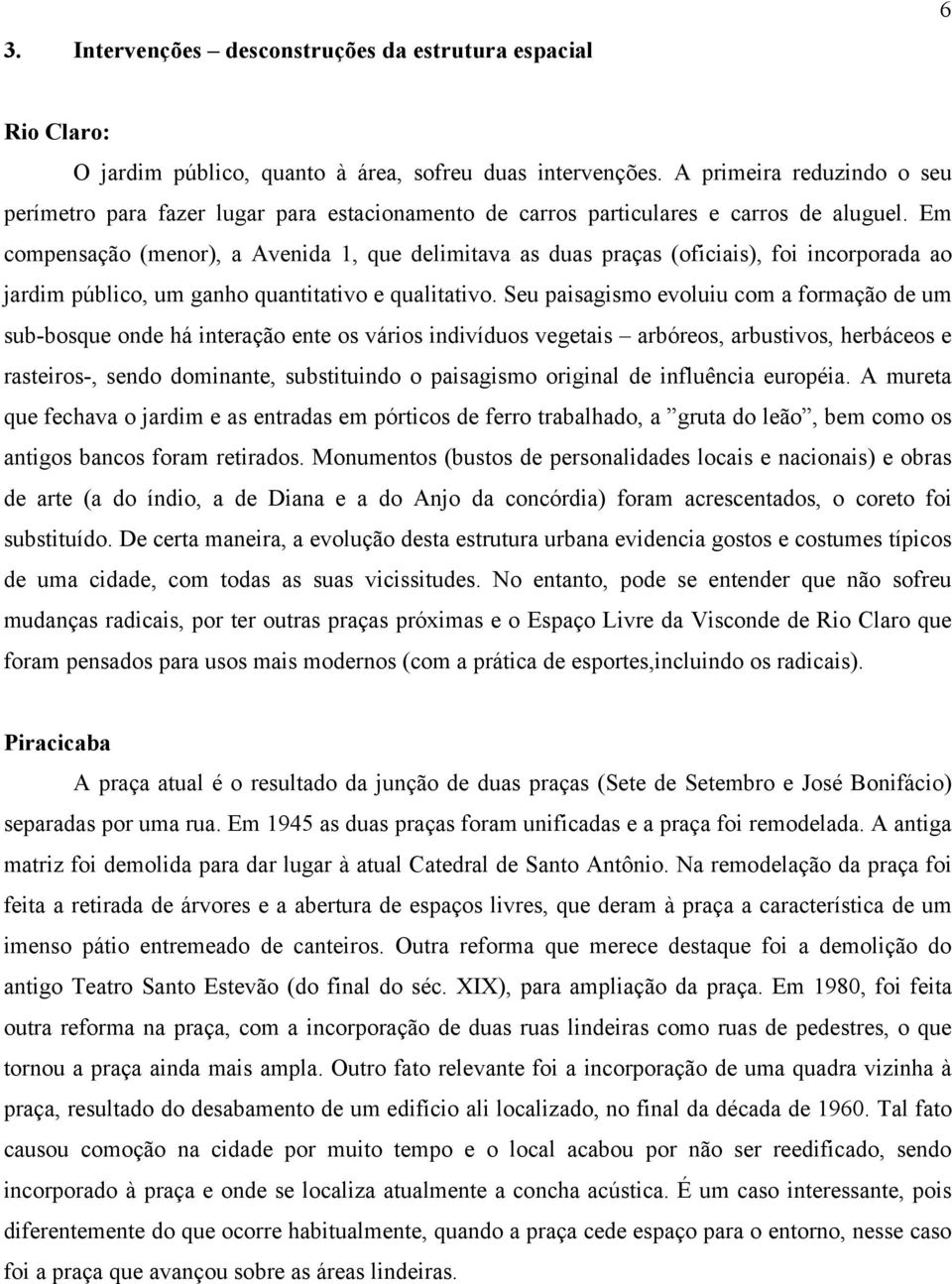 Em compensação (menor), a Avenida 1, que delimitava as duas praças (oficiais), foi incorporada ao jardim público, um ganho quantitativo e qualitativo.