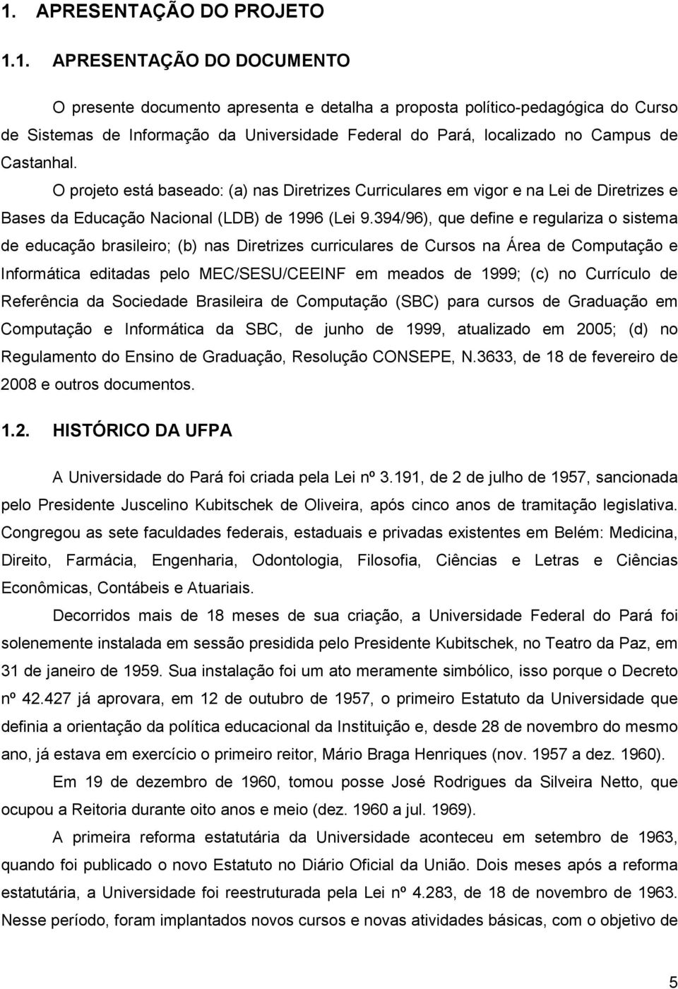 394/96), que define e regulariza o sistema de educação brasileiro; (b) nas Diretrizes curriculares de Cursos na Área de Computação e Informática editadas pelo MEC/SESU/CEEINF em meados de 1999; (c)