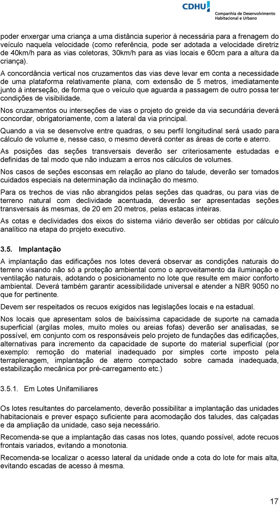 A concordância vertical nos cruzamentos das vias deve levar em conta a necessidade de uma plataforma relativamente plana, com extensão de 5 metros, imediatamente junto à interseção, de forma que o