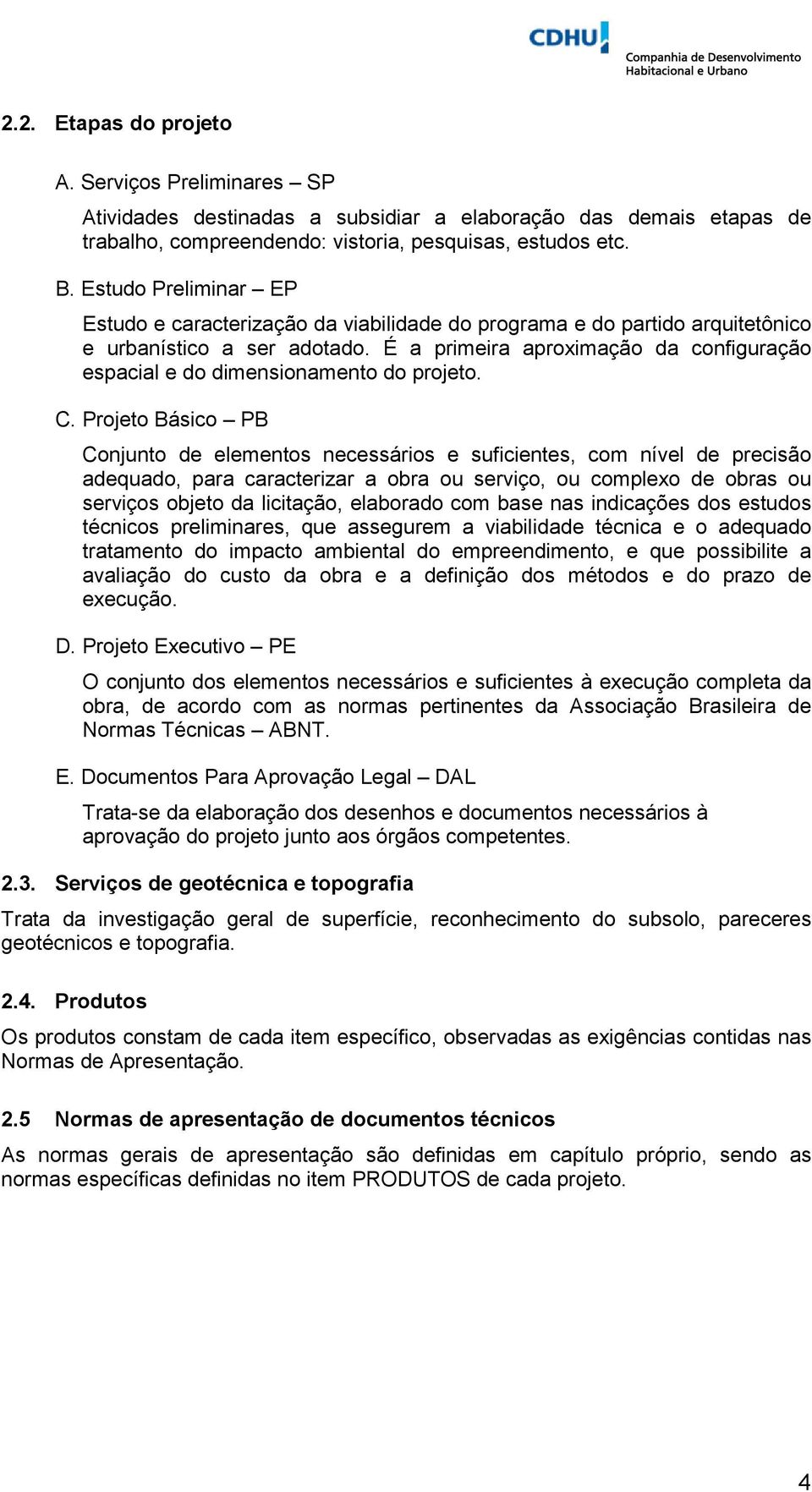 É a primeira aproximação da configuração espacial e do dimensionamento do projeto. C.