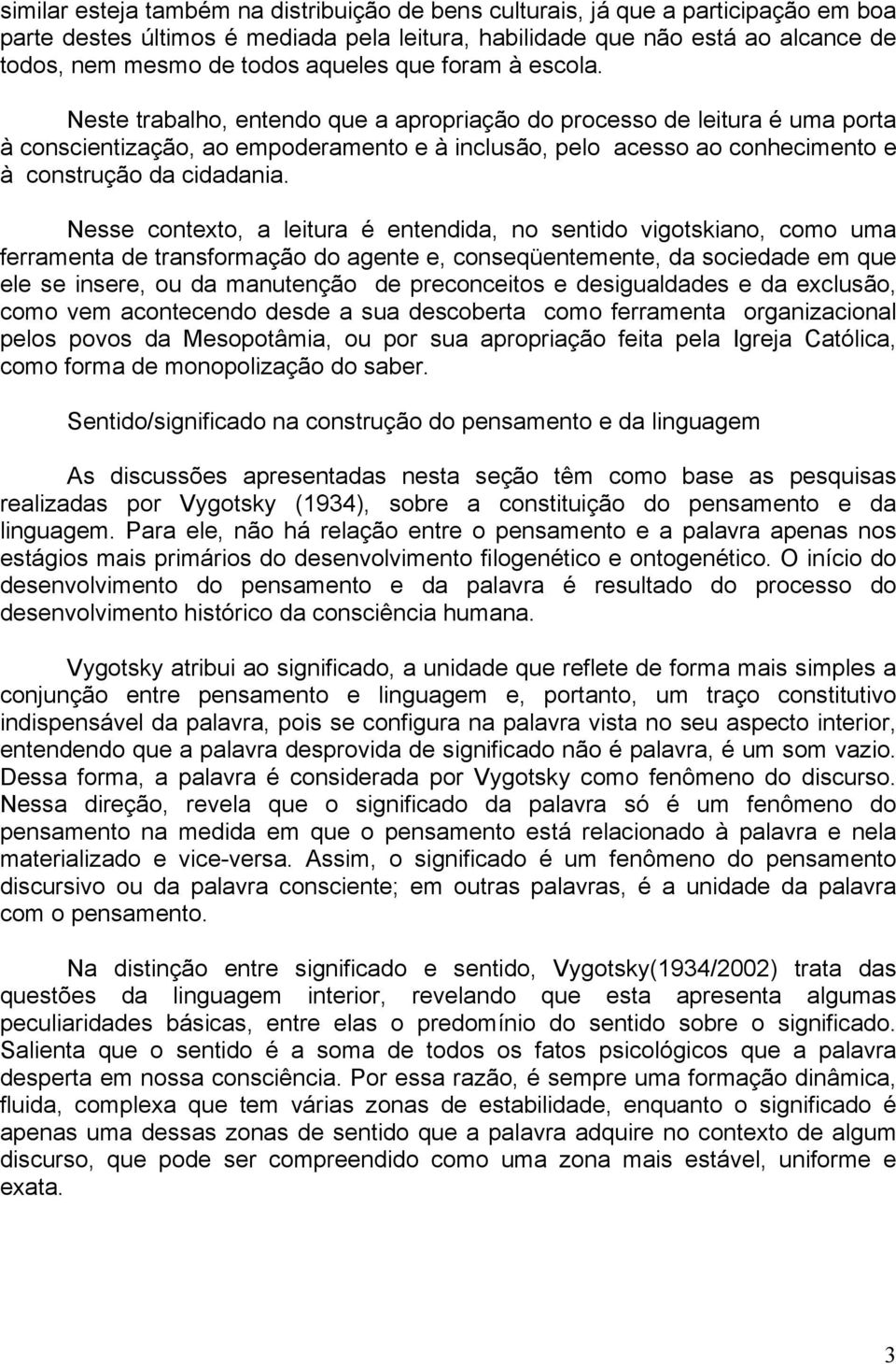 Neste trabalho, entendo que a apropriação do processo de leitura é uma porta à conscientização, ao empoderamento e à inclusão, pelo acesso ao conhecimento e à construção da cidadania.