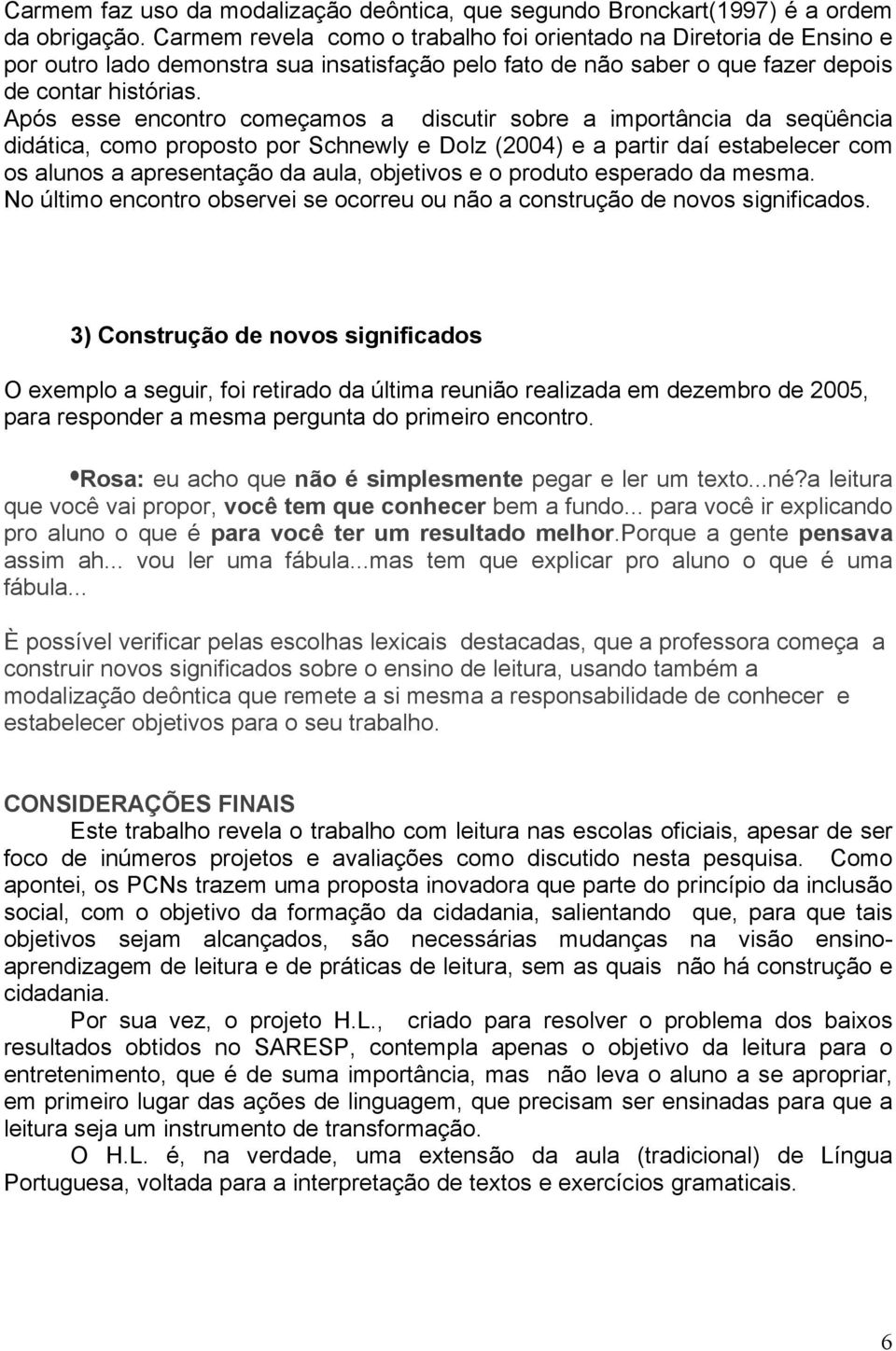 Após esse encontro começamos a discutir sobre a importância da seqüência didática, como proposto por Schnewly e Dolz (2004) e a partir daí estabelecer com os alunos a apresentação da aula, objetivos