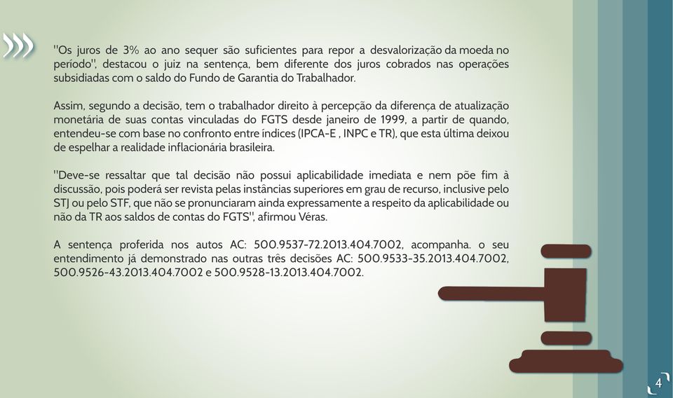 Assim, segundo a decisão, tem o trabalhador direito à percepção da diferença de atualização monetária de suas contas vinculadas do FGTS desde janeiro de 1999, a partir de quando, entendeu-se com base