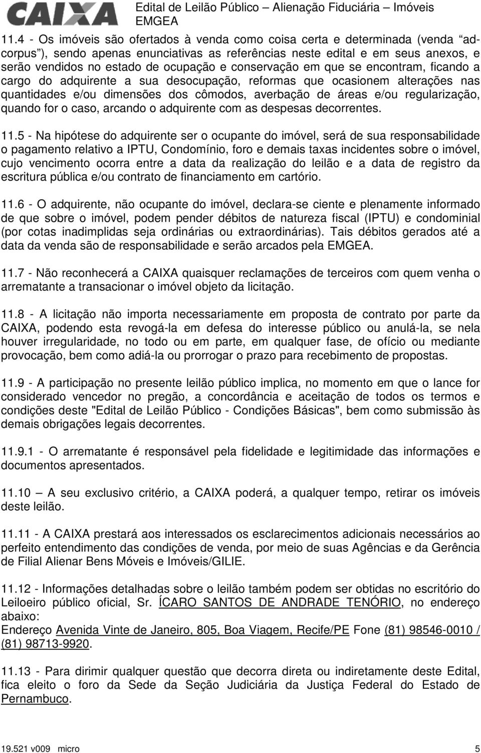 conservação em que se encontram, ficando a cargo do adquirente a sua desocupação, reformas que ocasionem alterações nas quantidades e/ou dimensões dos cômodos, averbação de áreas e/ou regularização,