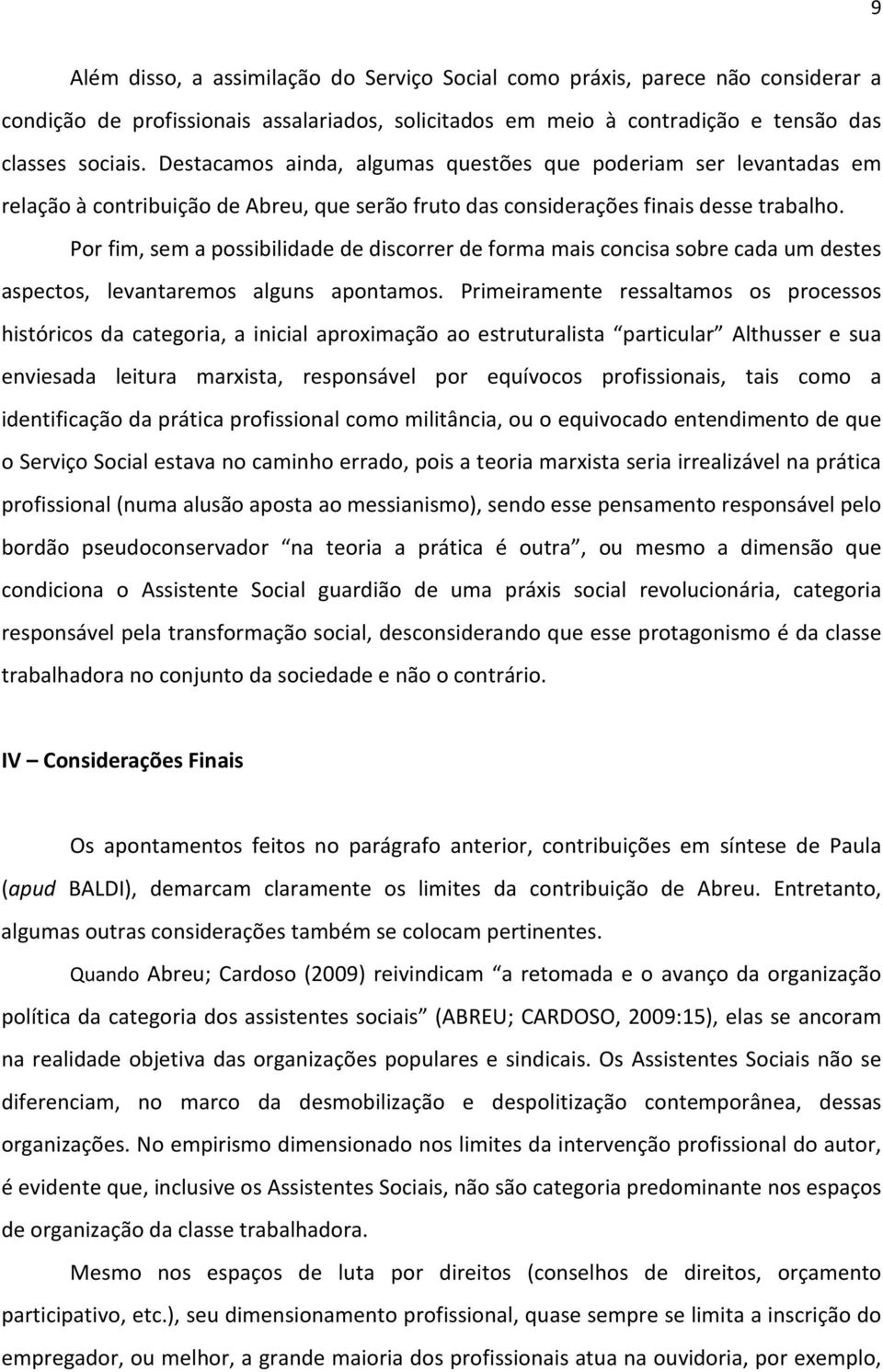 Por fim, sem a possibilidade de discorrer de forma mais concisa sobre cada um destes aspectos, levantaremos alguns apontamos.