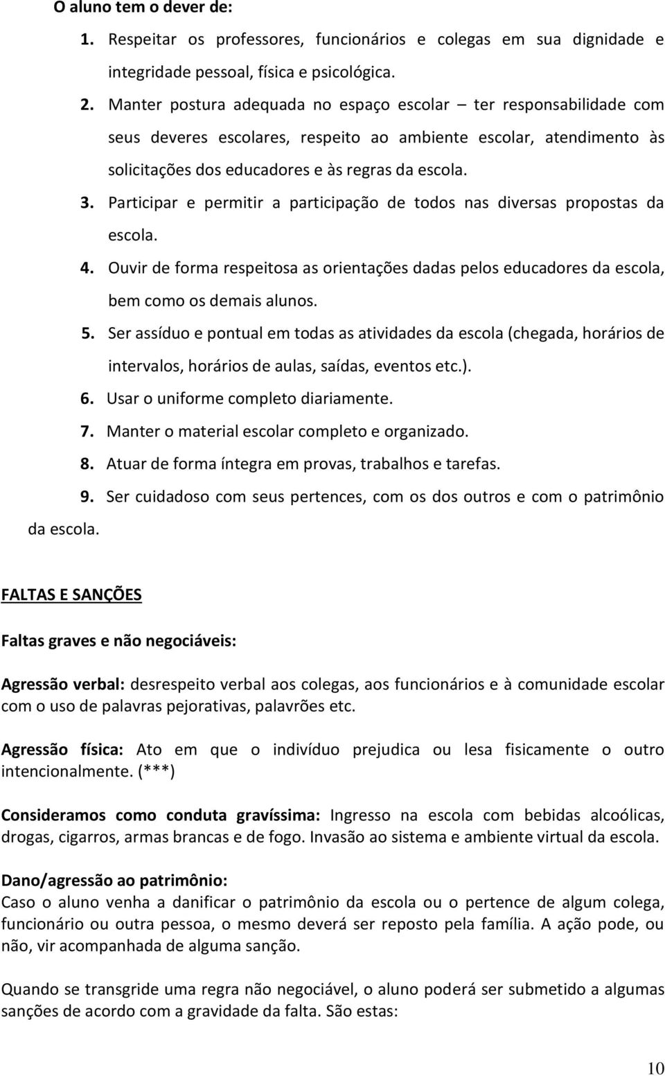 Participar e permitir a participação de todos nas diversas propostas da escola. 4. Ouvir de forma respeitosa as orientações dadas pelos educadores da escola, bem como os demais alunos. 5.