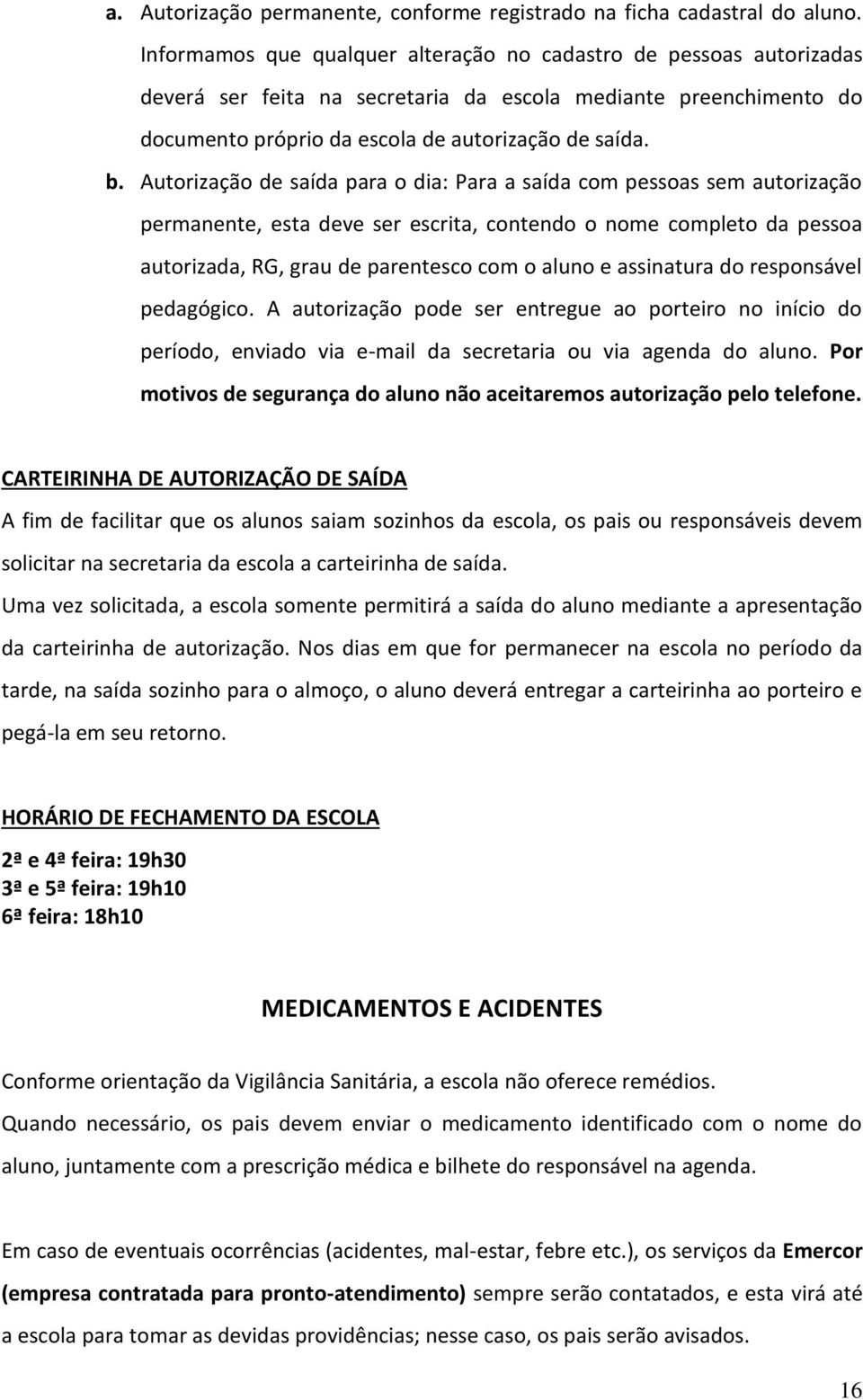 Autorização de saída para o dia: Para a saída com pessoas sem autorização permanente, esta deve ser escrita, contendo o nome completo da pessoa autorizada, RG, grau de parentesco com o aluno e