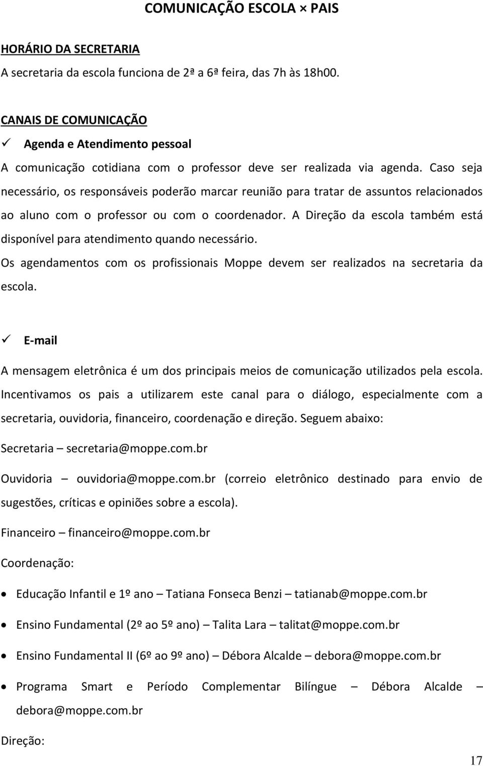 Caso seja necessário, os responsáveis poderão marcar reunião para tratar de assuntos relacionados ao aluno com o professor ou com o coordenador.