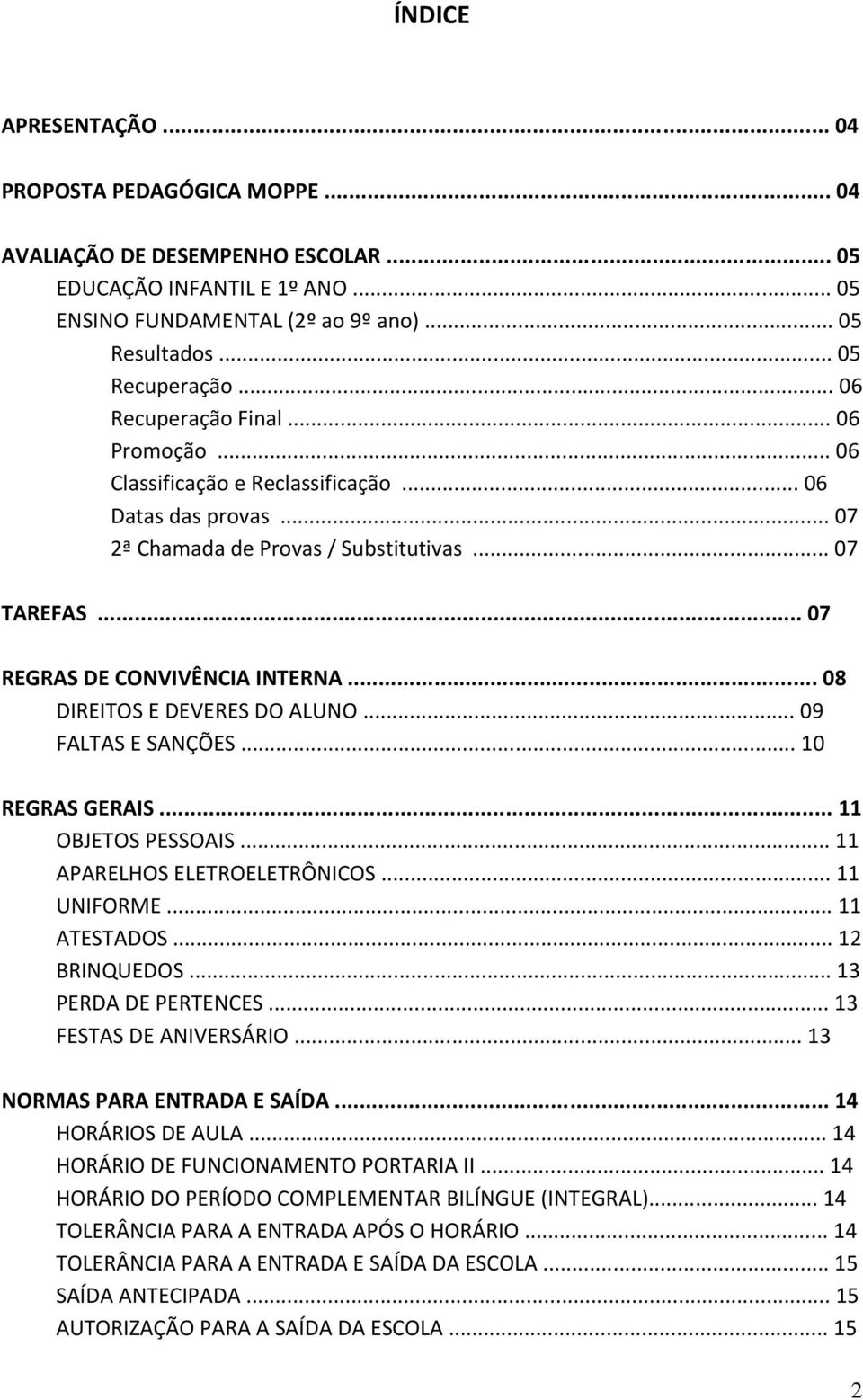 .. 08 DIREITOS E DEVERES DO ALUNO... 09 FALTAS E SANÇÕES... 10 REGRAS GERAIS... 11 OBJETOS PESSOAIS... 11 APARELHOS ELETROELETRÔNICOS... 11 UNIFORME... 11 ATESTADOS... 12 BRINQUEDOS.