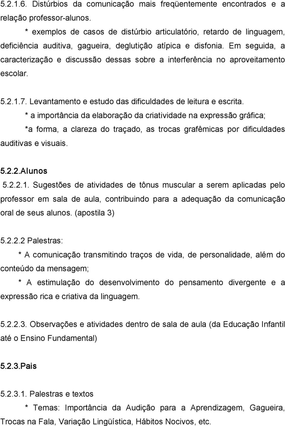 Em seguida, a caracterização e discussão dessas sobre a interferência no aproveitamento escolar. 5.2.1.7. Levantamento e estudo das dificuldades de leitura e escrita.