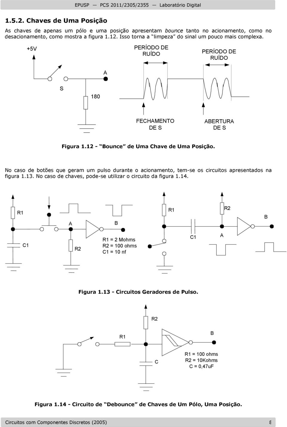 No caso de botões que geram um pulso durante o acionamento, tem-se os circuitos apresentados na figura 1.13. No caso de chaves, pode-se utilizar o circuito da figura 1.14.