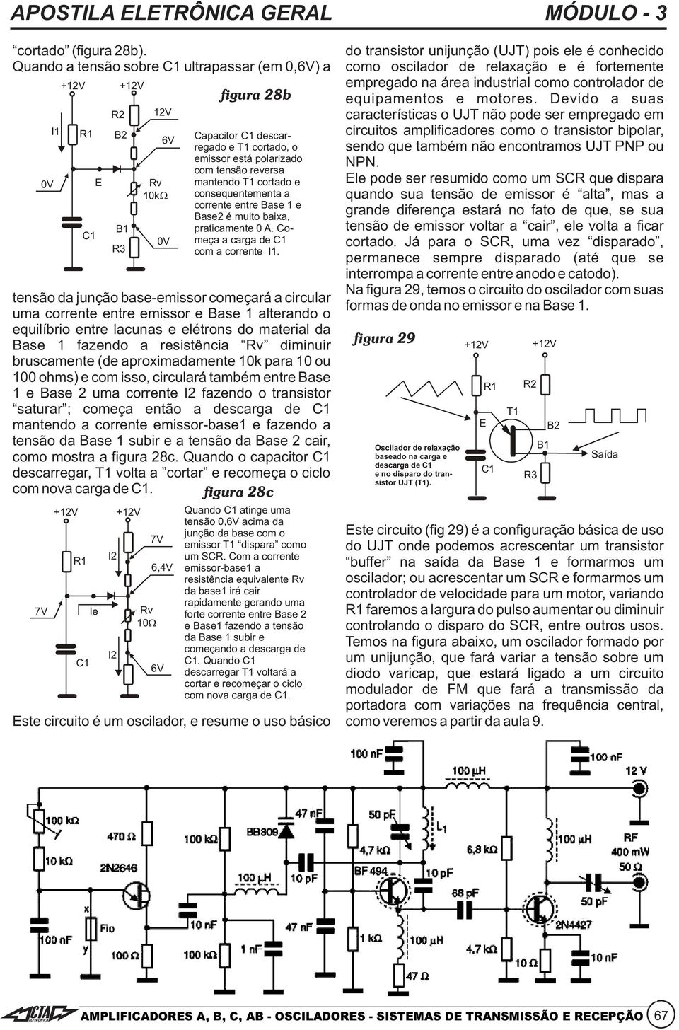 Base 1 fazendo a resistência Rv diminuir bruscamente (de aproximadamente 10k para 10 ou 100 ohms) e com isso, circulará também entre Base 1 e Base 2 uma corrente I2 fazendo o transistor saturar ;