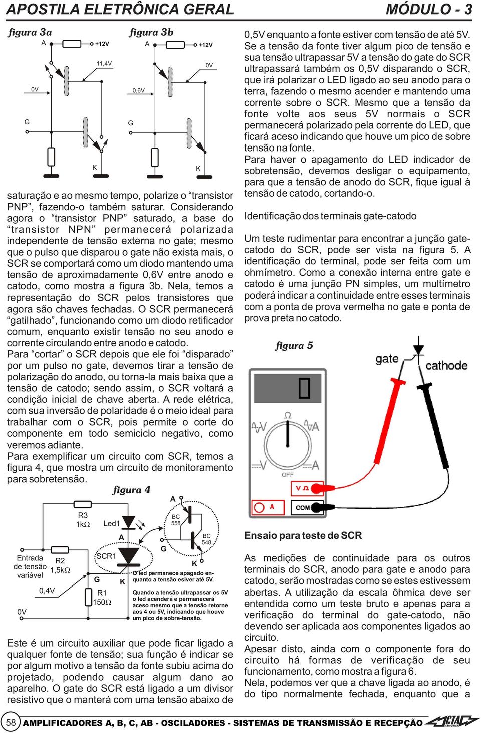 catodo. saturação e ao mesmo tempo, polarize o transistor PNP, fazendo-o também saturar.