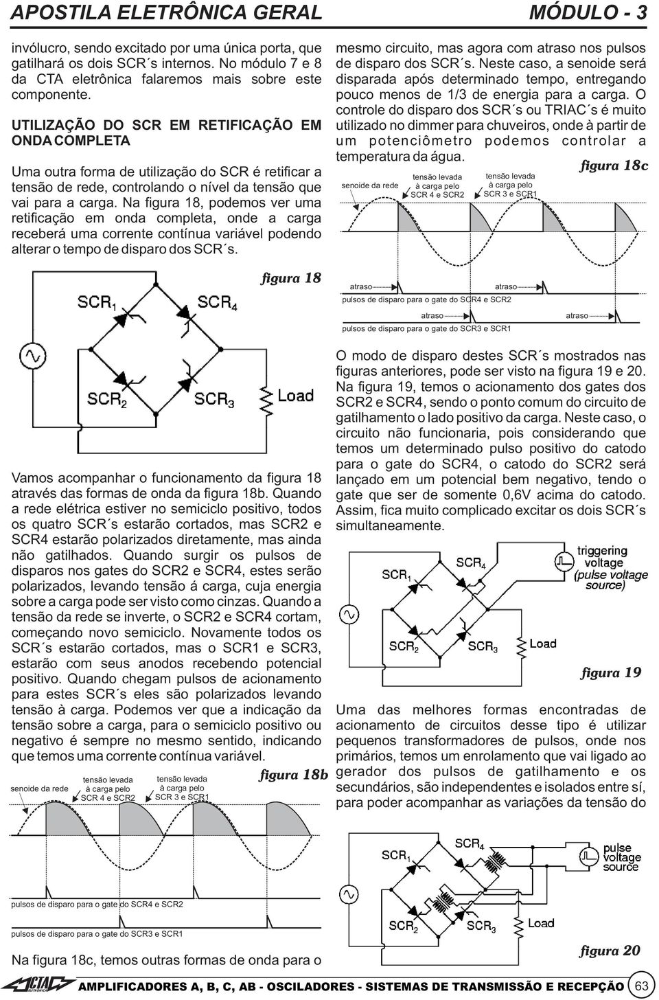 Na figura 18, podemos ver uma retificação em onda completa, onde a carga receberá uma corrente contínua variável podendo alterar o tempo de disparo dos SCR s.